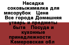 Насадка-соковыжималка для мясорубок › Цена ­ 250 - Все города Домашняя утварь и предметы быта » Посуда и кухонные принадлежности   . Кемеровская обл.,Кемерово г.